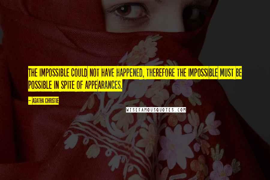 Agatha Christie Quotes: The impossible could not have happened, therefore the impossible must be possible in spite of appearances.
