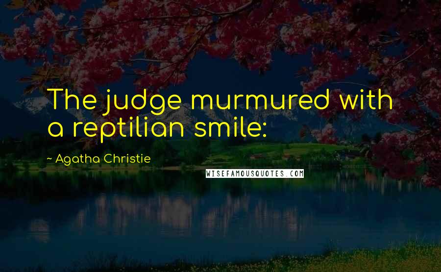 Agatha Christie Quotes: The judge murmured with a reptilian smile: