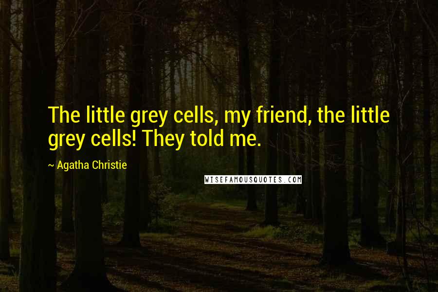 Agatha Christie Quotes: The little grey cells, my friend, the little grey cells! They told me.