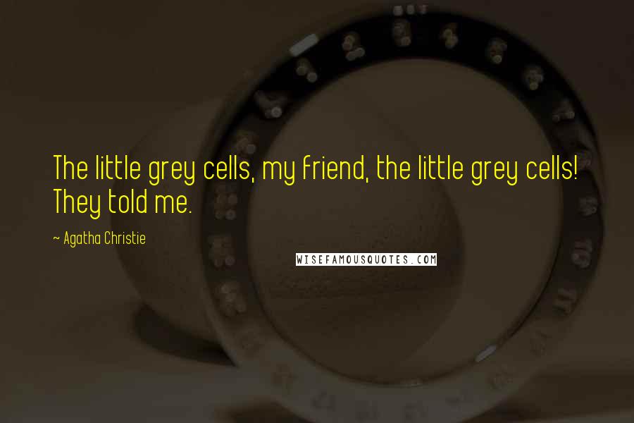 Agatha Christie Quotes: The little grey cells, my friend, the little grey cells! They told me.