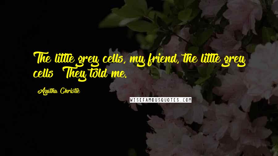 Agatha Christie Quotes: The little grey cells, my friend, the little grey cells! They told me.