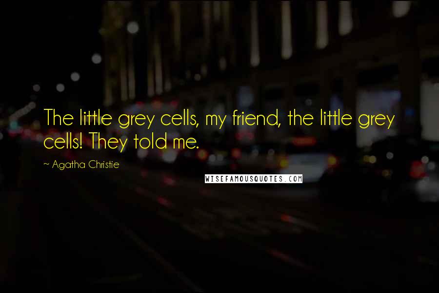 Agatha Christie Quotes: The little grey cells, my friend, the little grey cells! They told me.