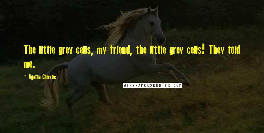 Agatha Christie Quotes: The little grey cells, my friend, the little grey cells! They told me.