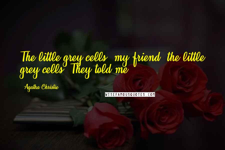 Agatha Christie Quotes: The little grey cells, my friend, the little grey cells! They told me.