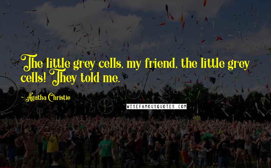 Agatha Christie Quotes: The little grey cells, my friend, the little grey cells! They told me.