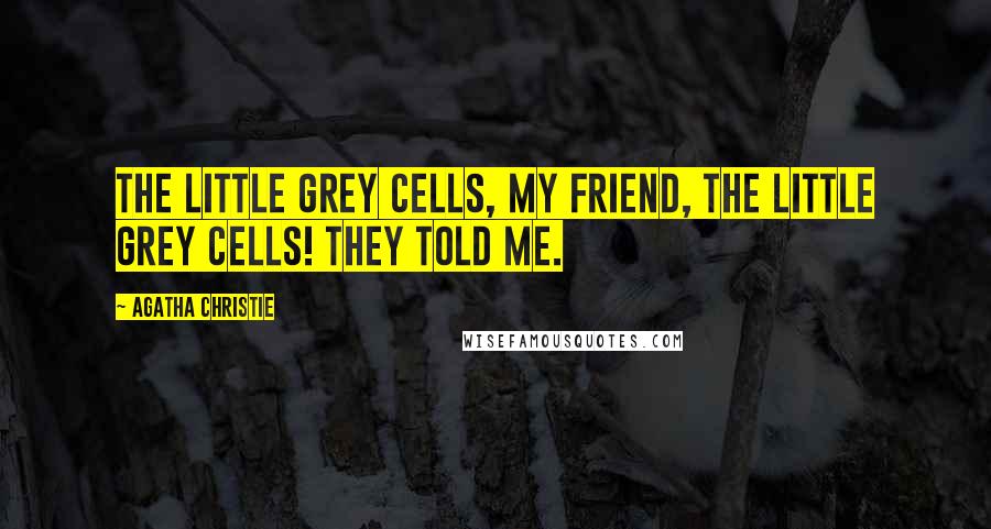 Agatha Christie Quotes: The little grey cells, my friend, the little grey cells! They told me.