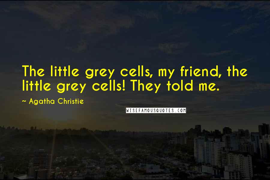 Agatha Christie Quotes: The little grey cells, my friend, the little grey cells! They told me.