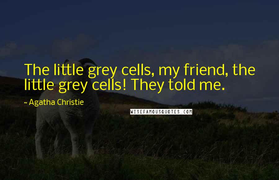 Agatha Christie Quotes: The little grey cells, my friend, the little grey cells! They told me.