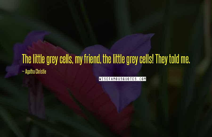 Agatha Christie Quotes: The little grey cells, my friend, the little grey cells! They told me.