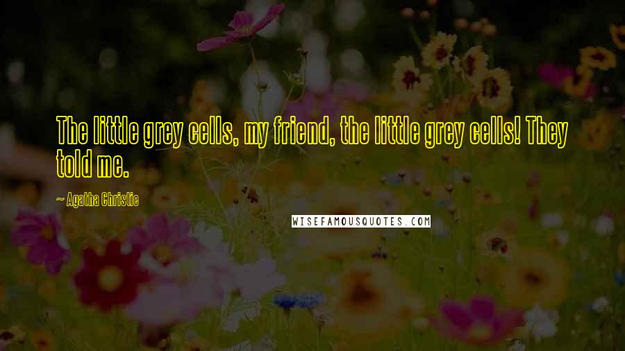 Agatha Christie Quotes: The little grey cells, my friend, the little grey cells! They told me.