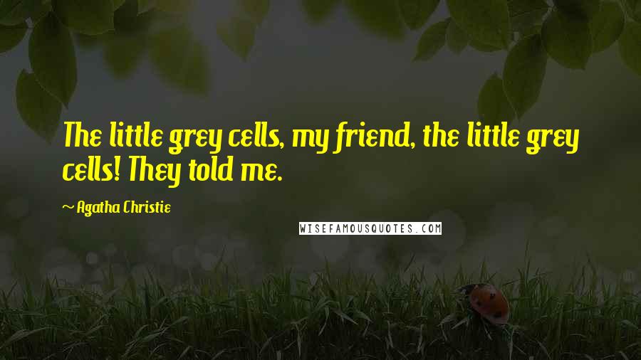 Agatha Christie Quotes: The little grey cells, my friend, the little grey cells! They told me.