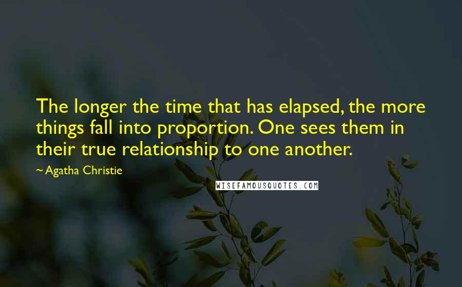 Agatha Christie Quotes: The longer the time that has elapsed, the more things fall into proportion. One sees them in their true relationship to one another.