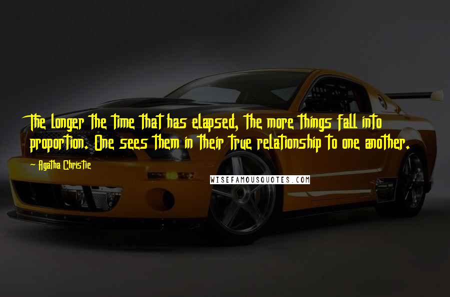 Agatha Christie Quotes: The longer the time that has elapsed, the more things fall into proportion. One sees them in their true relationship to one another.