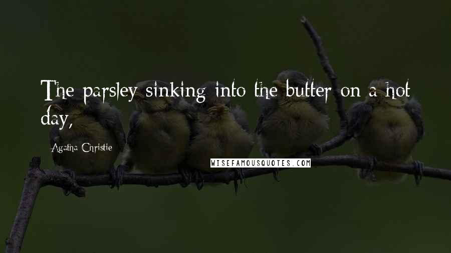 Agatha Christie Quotes: The parsley sinking into the butter on a hot day,