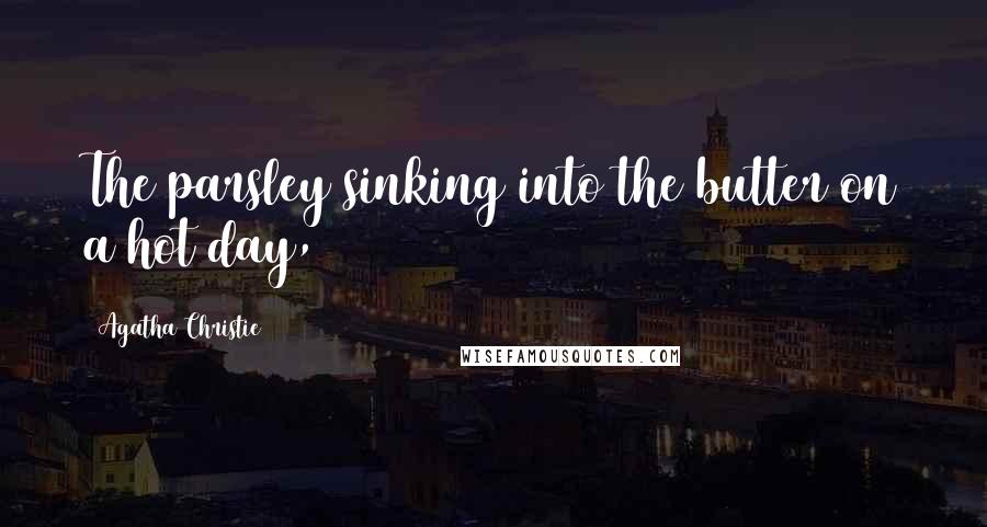 Agatha Christie Quotes: The parsley sinking into the butter on a hot day,
