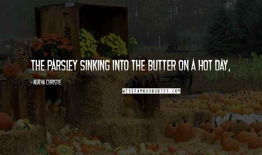 Agatha Christie Quotes: The parsley sinking into the butter on a hot day,