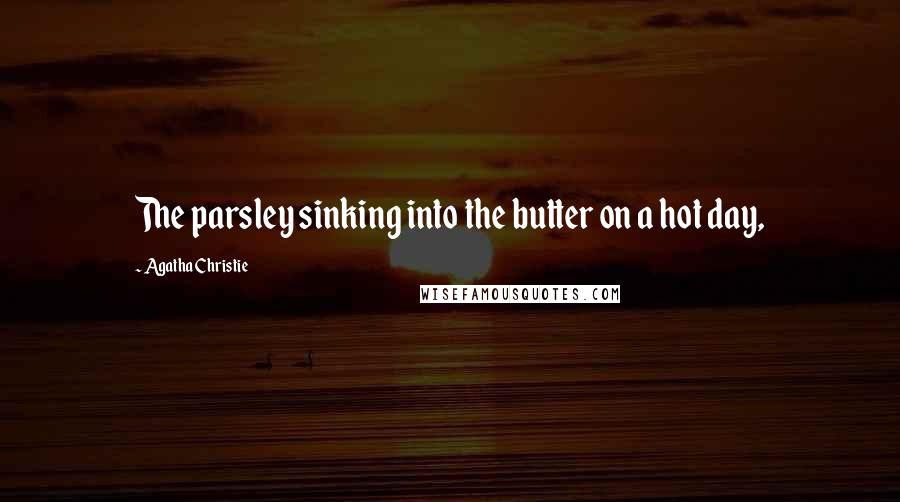 Agatha Christie Quotes: The parsley sinking into the butter on a hot day,