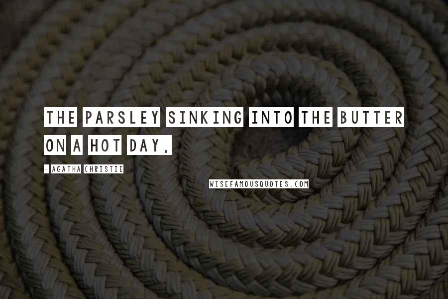 Agatha Christie Quotes: The parsley sinking into the butter on a hot day,