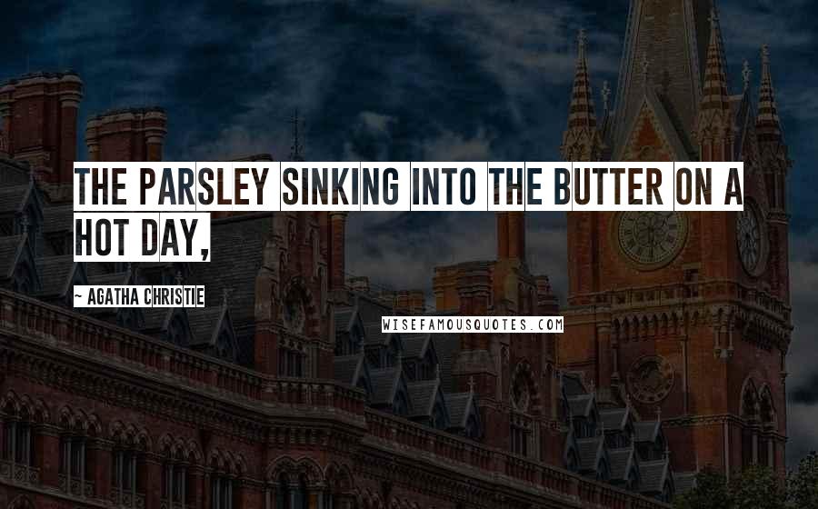 Agatha Christie Quotes: The parsley sinking into the butter on a hot day,