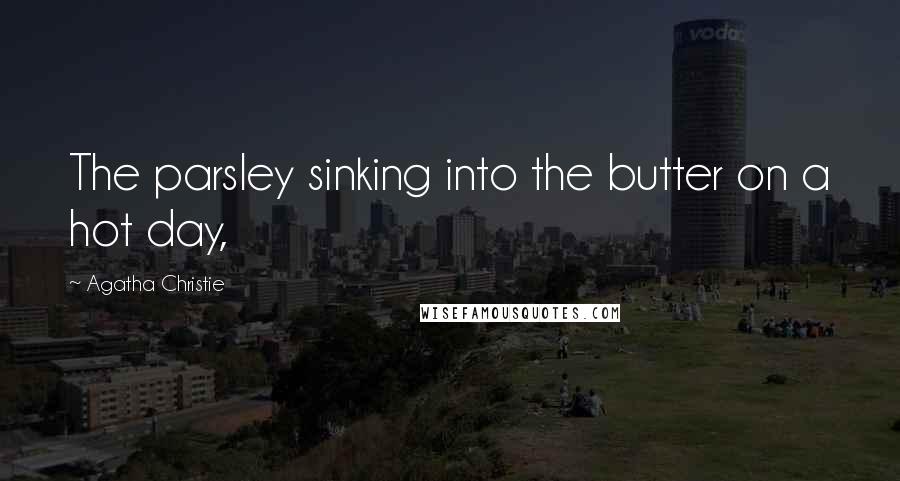 Agatha Christie Quotes: The parsley sinking into the butter on a hot day,