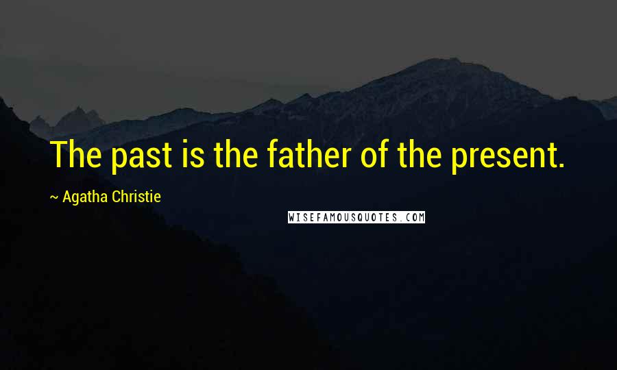 Agatha Christie Quotes: The past is the father of the present.