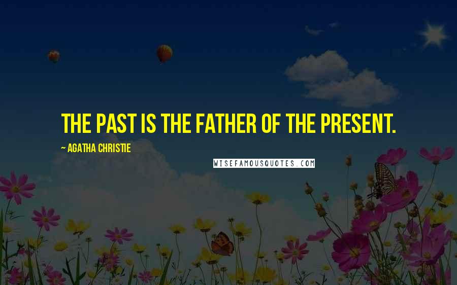 Agatha Christie Quotes: The past is the father of the present.