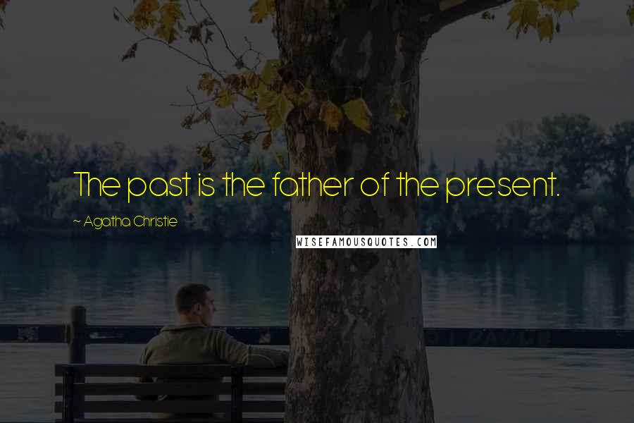 Agatha Christie Quotes: The past is the father of the present.