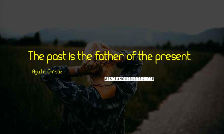 Agatha Christie Quotes: The past is the father of the present.