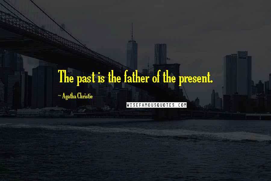Agatha Christie Quotes: The past is the father of the present.