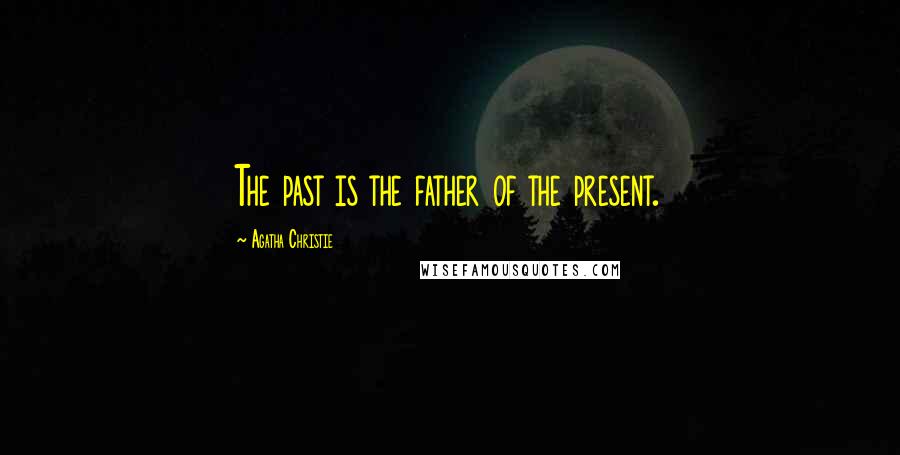 Agatha Christie Quotes: The past is the father of the present.