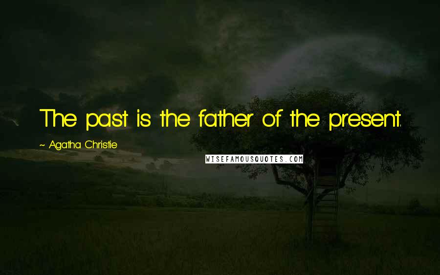 Agatha Christie Quotes: The past is the father of the present.