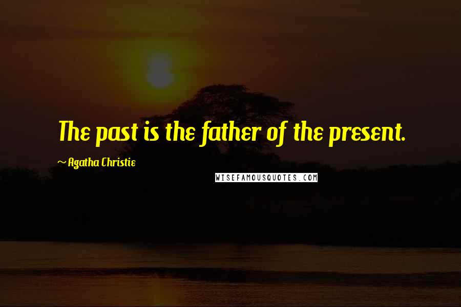 Agatha Christie Quotes: The past is the father of the present.
