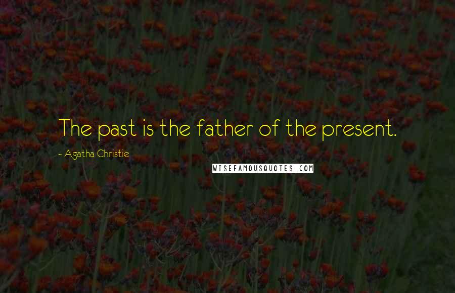 Agatha Christie Quotes: The past is the father of the present.