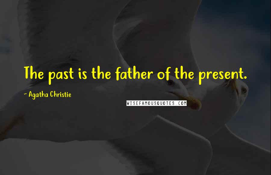 Agatha Christie Quotes: The past is the father of the present.