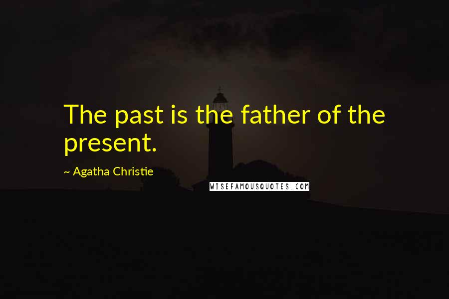 Agatha Christie Quotes: The past is the father of the present.