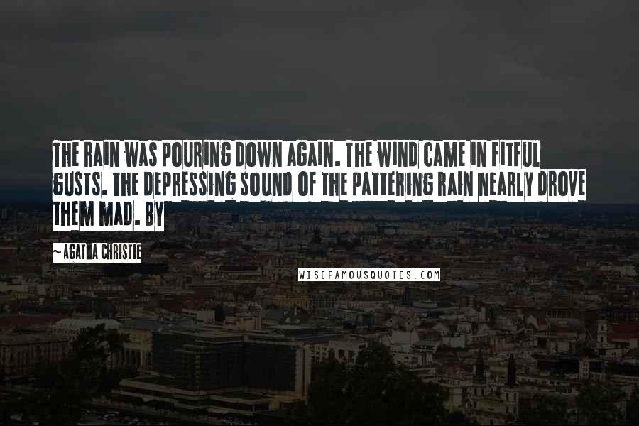 Agatha Christie Quotes: The rain was pouring down again. The wind came in fitful gusts. The depressing sound of the pattering rain nearly drove them mad. By
