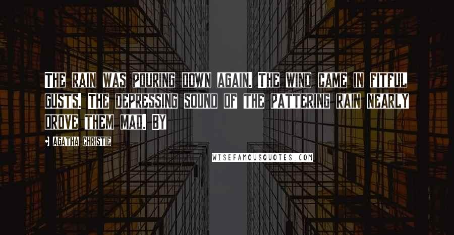 Agatha Christie Quotes: The rain was pouring down again. The wind came in fitful gusts. The depressing sound of the pattering rain nearly drove them mad. By