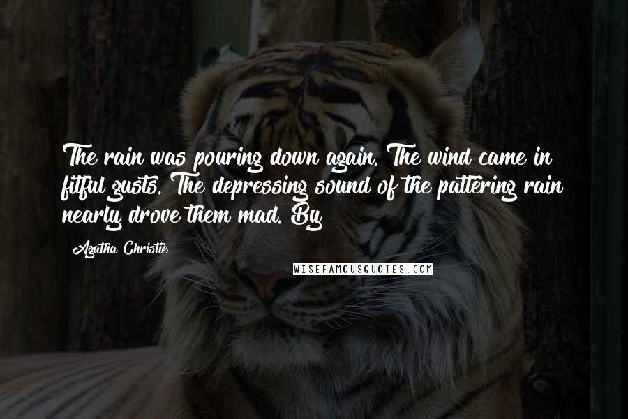 Agatha Christie Quotes: The rain was pouring down again. The wind came in fitful gusts. The depressing sound of the pattering rain nearly drove them mad. By