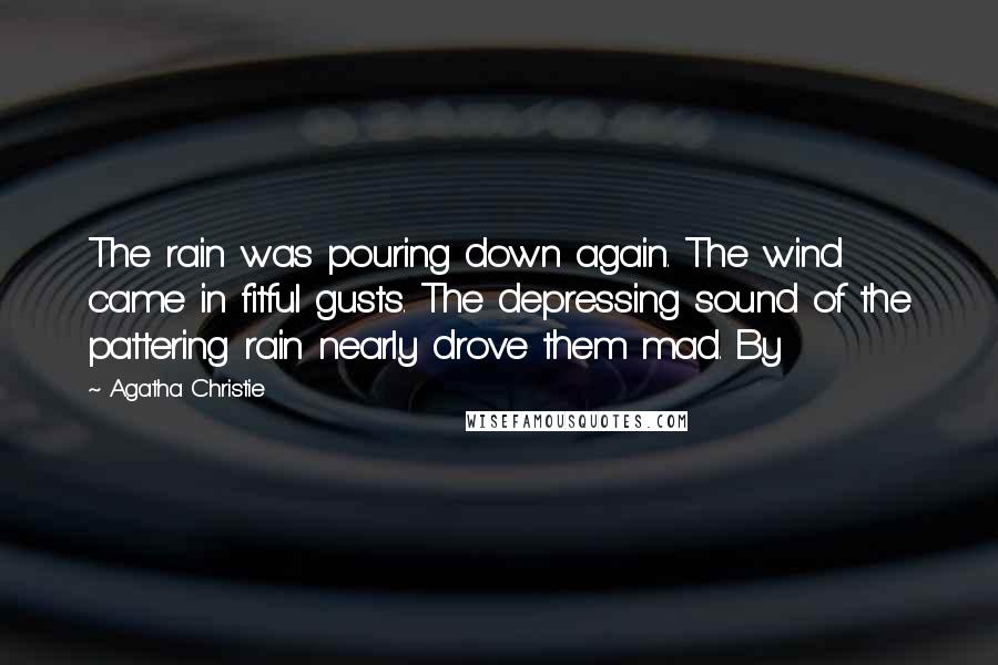 Agatha Christie Quotes: The rain was pouring down again. The wind came in fitful gusts. The depressing sound of the pattering rain nearly drove them mad. By