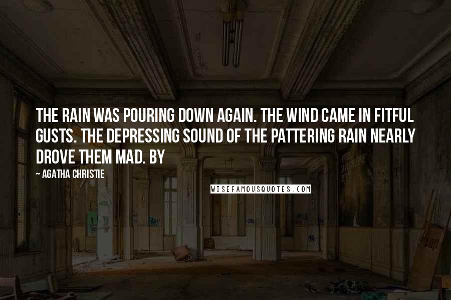 Agatha Christie Quotes: The rain was pouring down again. The wind came in fitful gusts. The depressing sound of the pattering rain nearly drove them mad. By