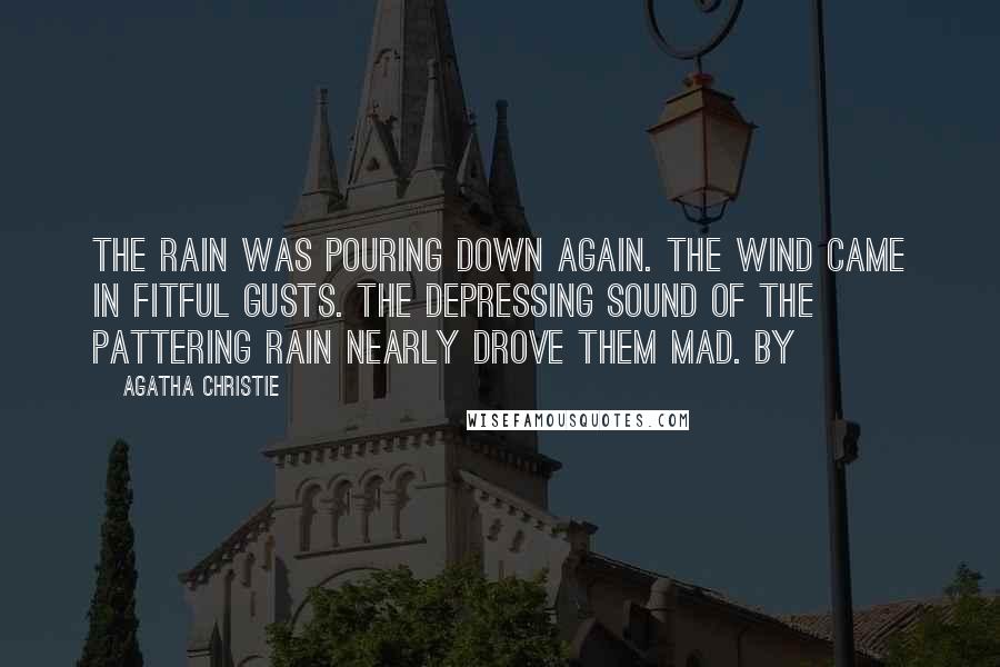 Agatha Christie Quotes: The rain was pouring down again. The wind came in fitful gusts. The depressing sound of the pattering rain nearly drove them mad. By