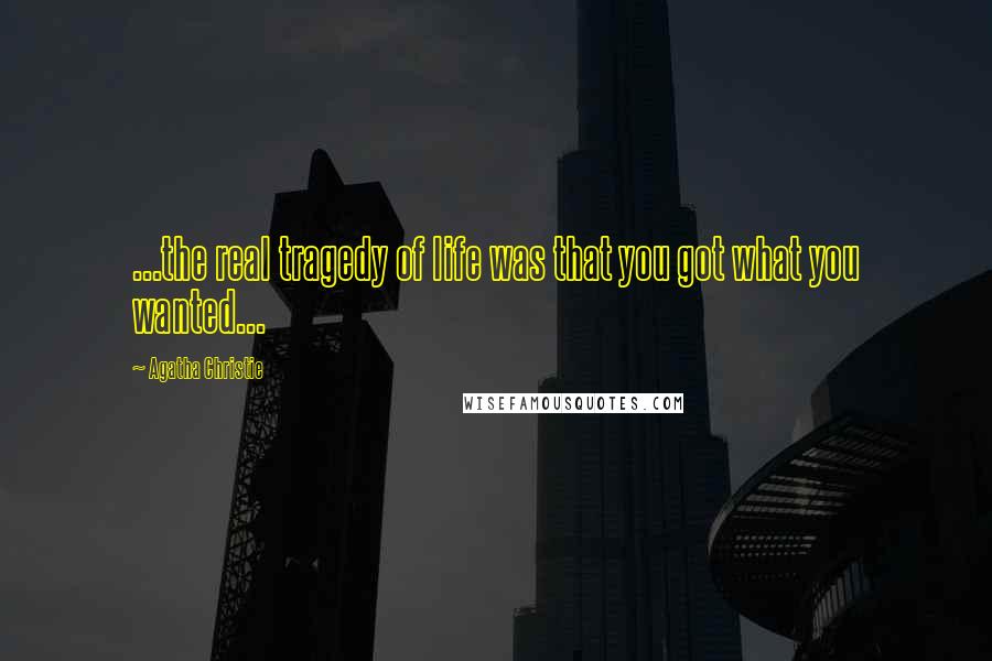 Agatha Christie Quotes: ...the real tragedy of life was that you got what you wanted...