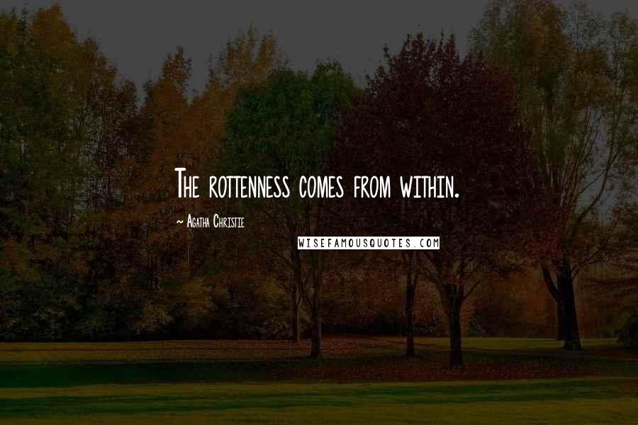 Agatha Christie Quotes: The rottenness comes from within.