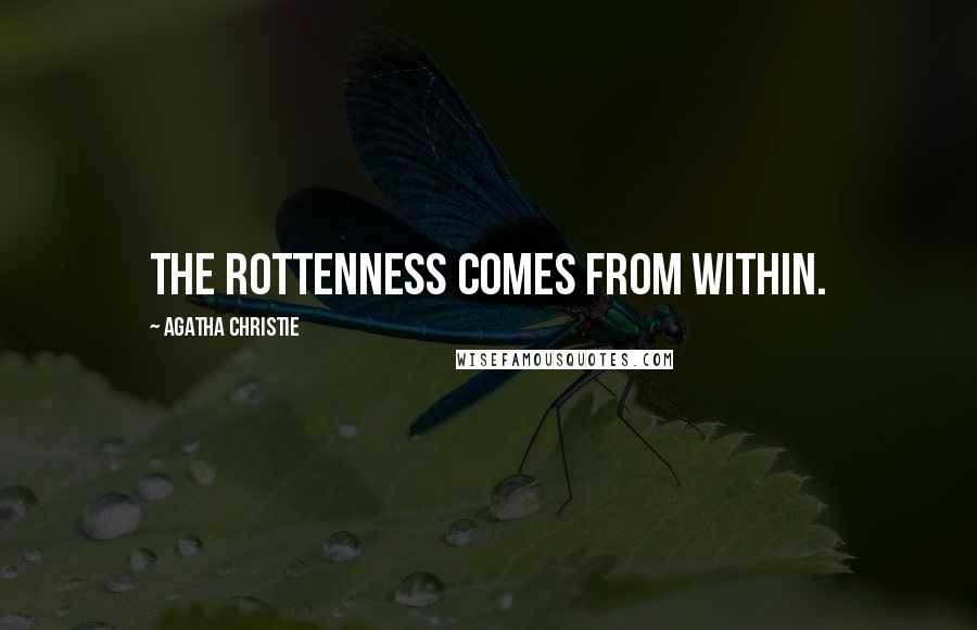 Agatha Christie Quotes: The rottenness comes from within.