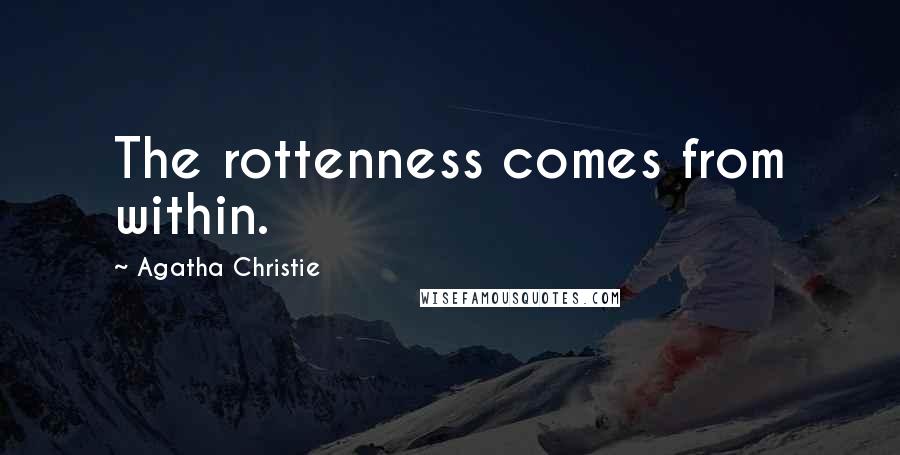 Agatha Christie Quotes: The rottenness comes from within.