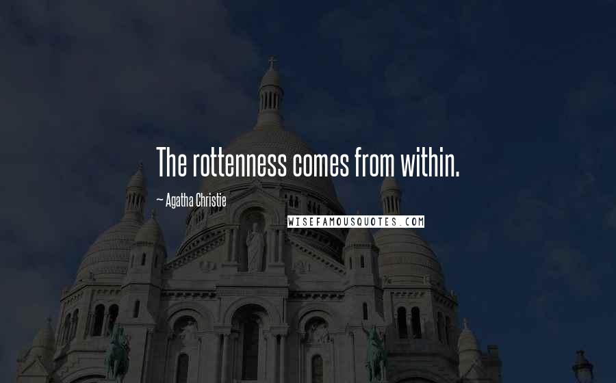 Agatha Christie Quotes: The rottenness comes from within.