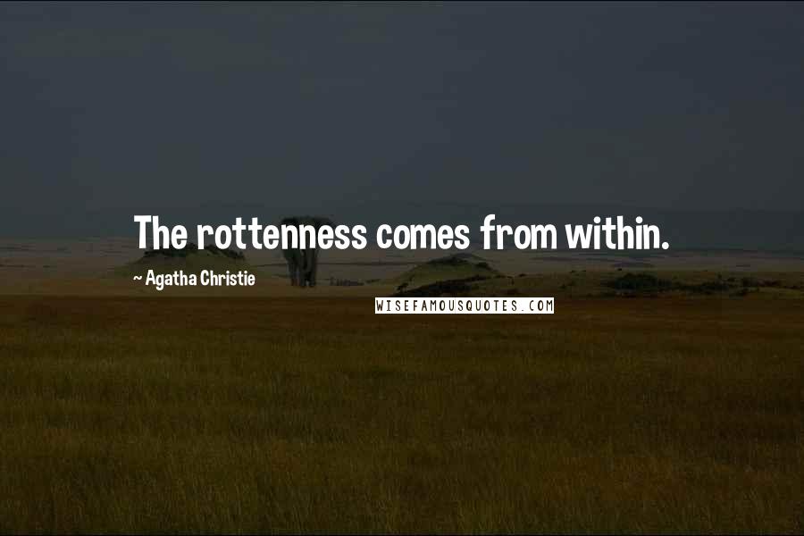 Agatha Christie Quotes: The rottenness comes from within.