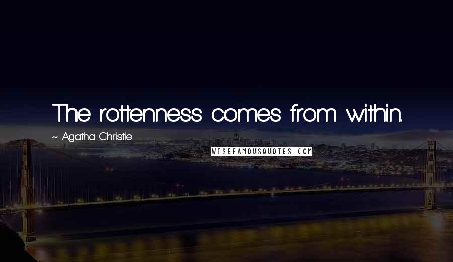 Agatha Christie Quotes: The rottenness comes from within.