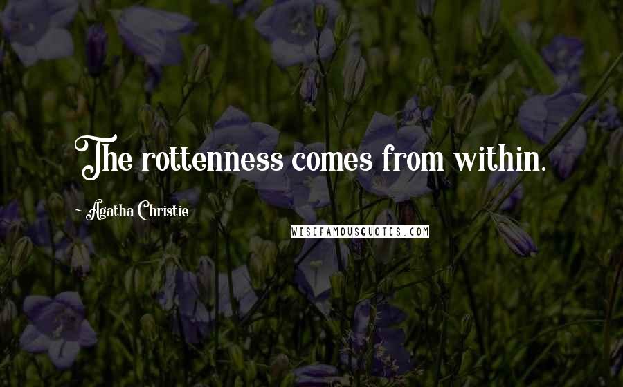 Agatha Christie Quotes: The rottenness comes from within.