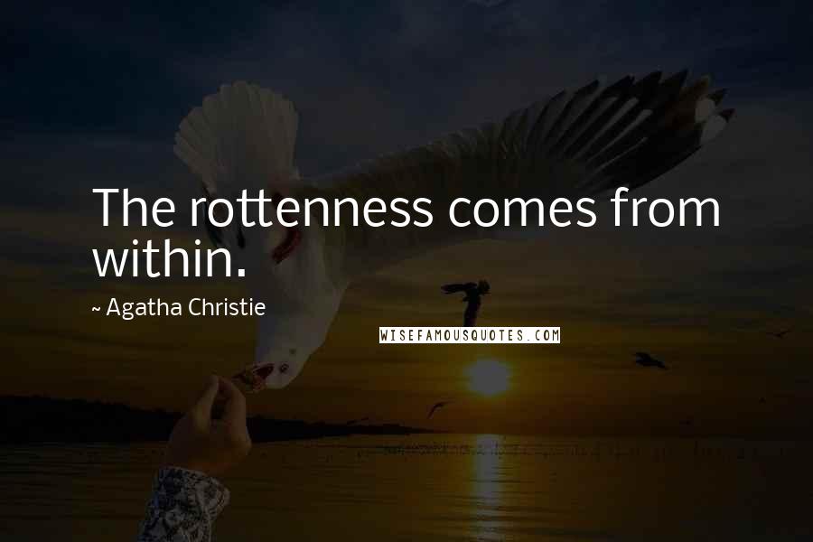 Agatha Christie Quotes: The rottenness comes from within.